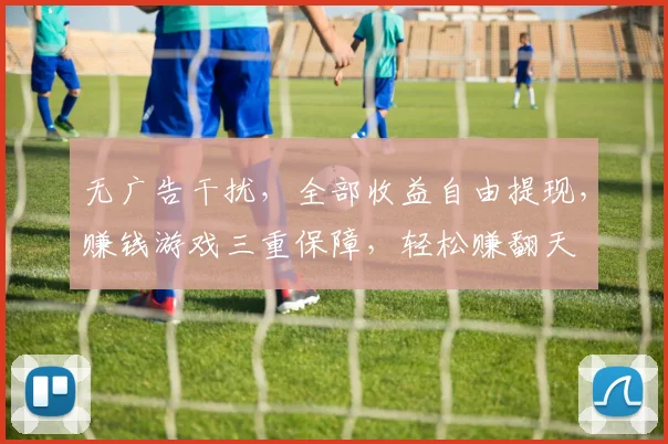 无广告干扰，全部收益自由提现，赚钱游戏三重保障，轻松赚翻天