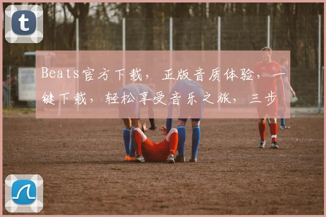 Beats官方下载，正版音质体验，一键下载，轻松享受音乐之旅，三步到位