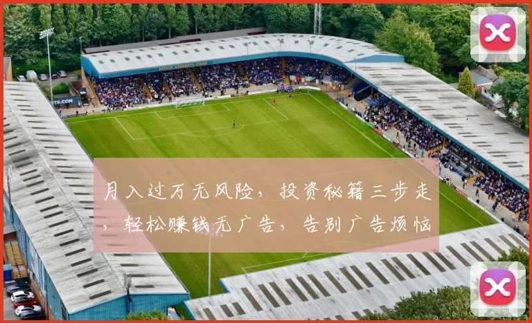 月入过万无风险，投资秘籍三步走，轻松赚钱无广告，告别广告烦恼