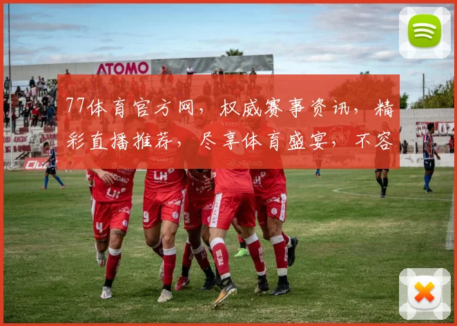 77体育官方网，权威赛事资讯，精彩直播推荐，尽享体育盛宴，不容错过