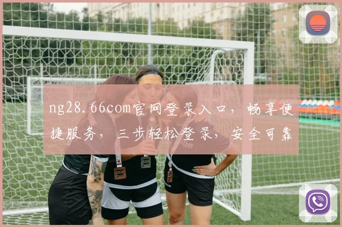 ng28.66com官网登录入口，畅享便捷服务，三步轻松登录，安全可靠，体验非凡