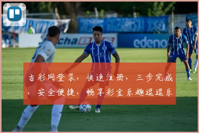 吉彩网登录，快速注册，三步完成，安全便捷，畅享彩金乐趣逗逗乐