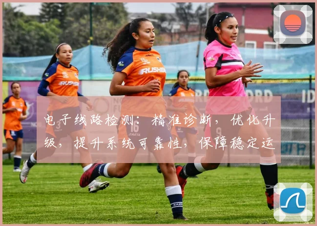 电子线路检测：精准诊断，优化升级，提升系统可靠性，保障稳定运行三重保障