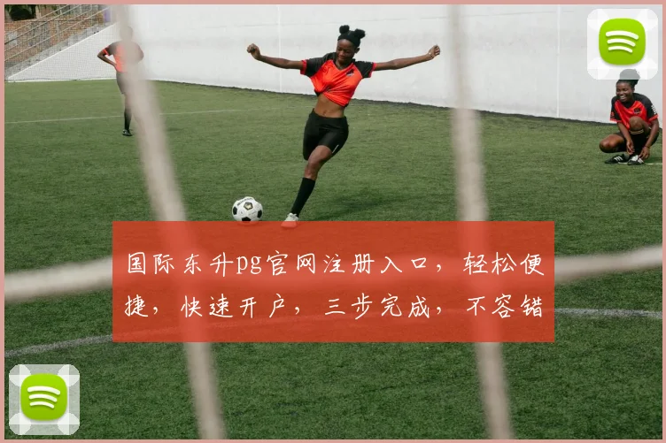 国际东升pg官网注册入口，轻松便捷，快速开户，三步完成，不容错过，立即体验