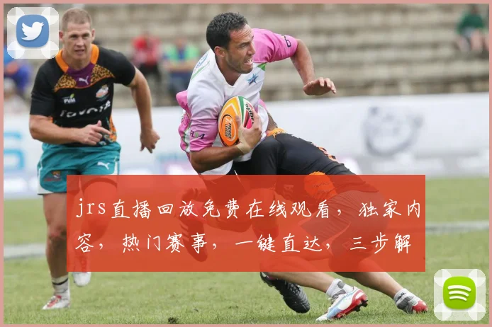 jrs直播回放免费在线观看，独家内容，热门赛事，一键直达，三步解锁