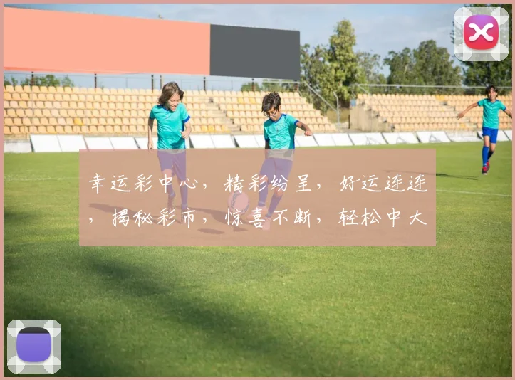 幸运彩中心，精彩纷呈，好运连连，揭秘彩市，惊喜不断，轻松中大奖，快加入我们