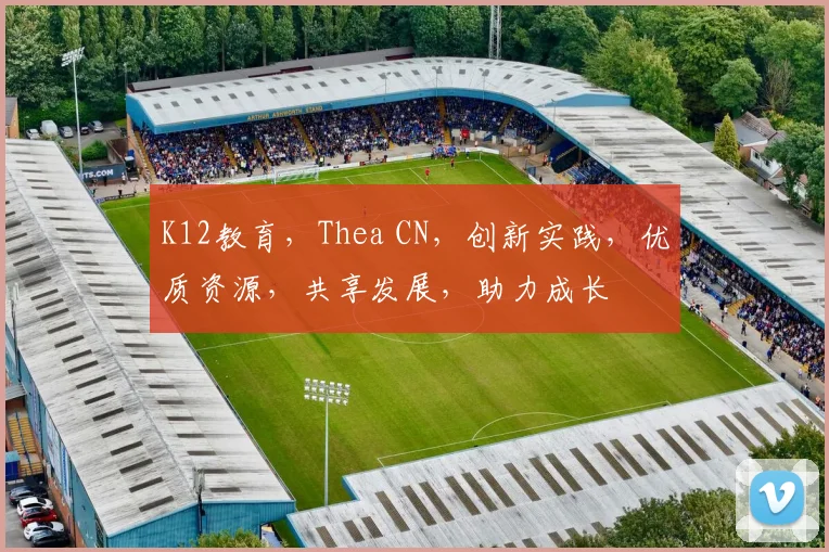 K12教育，Thea CN，创新实践，优质资源，共享发展，助力成长