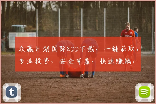 众赢计划国际app下载，一键获取，专业投资，安全可靠，快速赚钱，三步轻松上手，不容错过