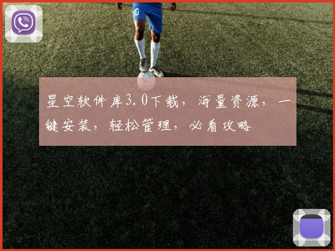 星空软件库3.0下载，海量资源，一键安装，轻松管理，必看攻略